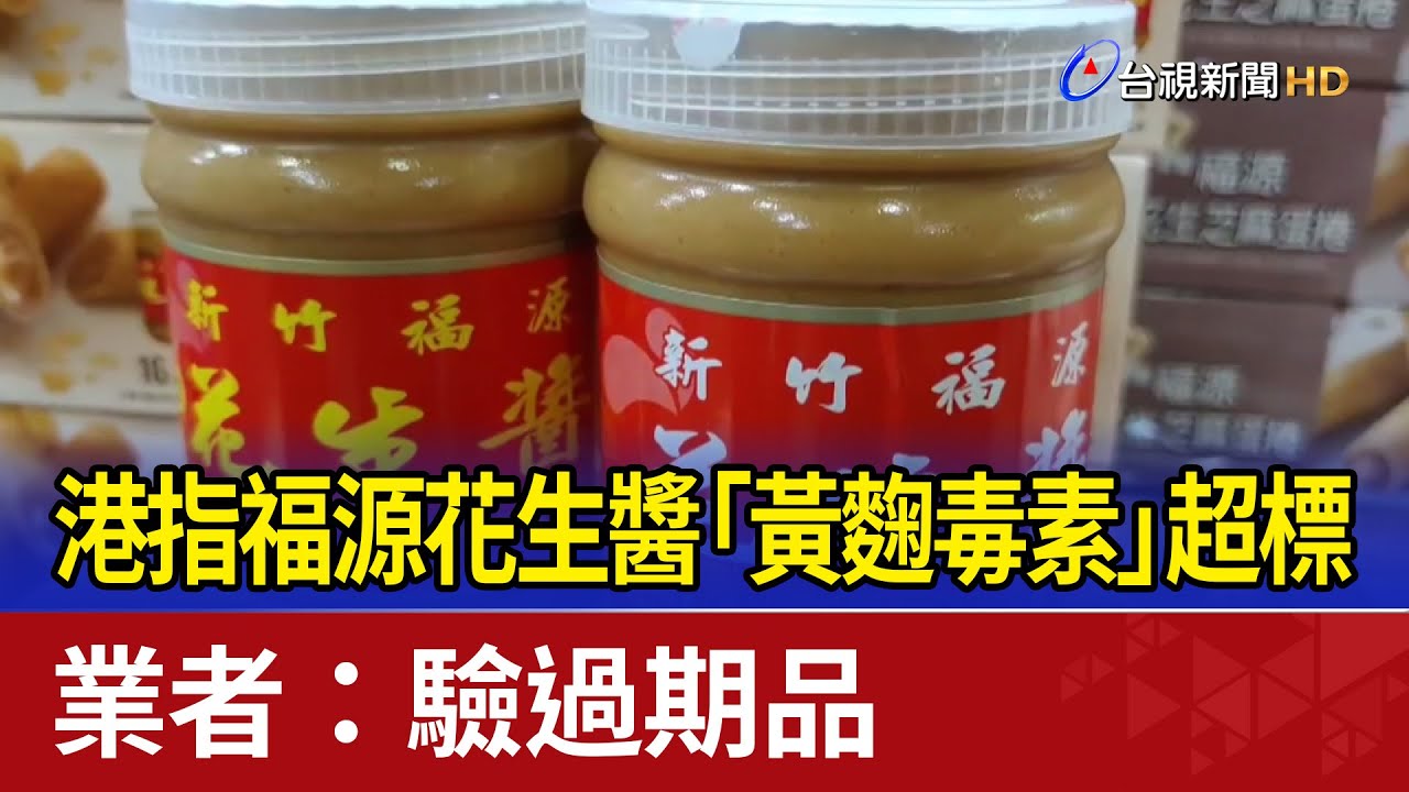 港指福源花生醬「黃麴毒素」超標 業者：驗過期品