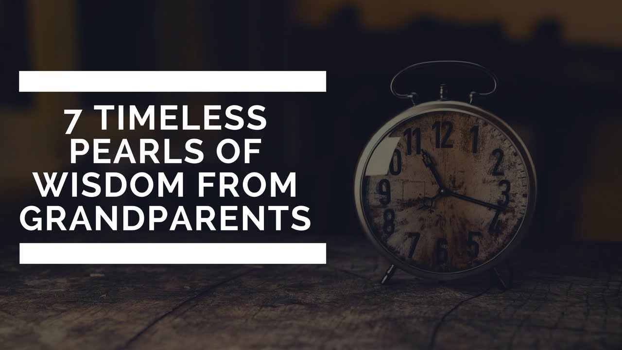 7 Timeless Pearls Of Wisdom From Grandparents