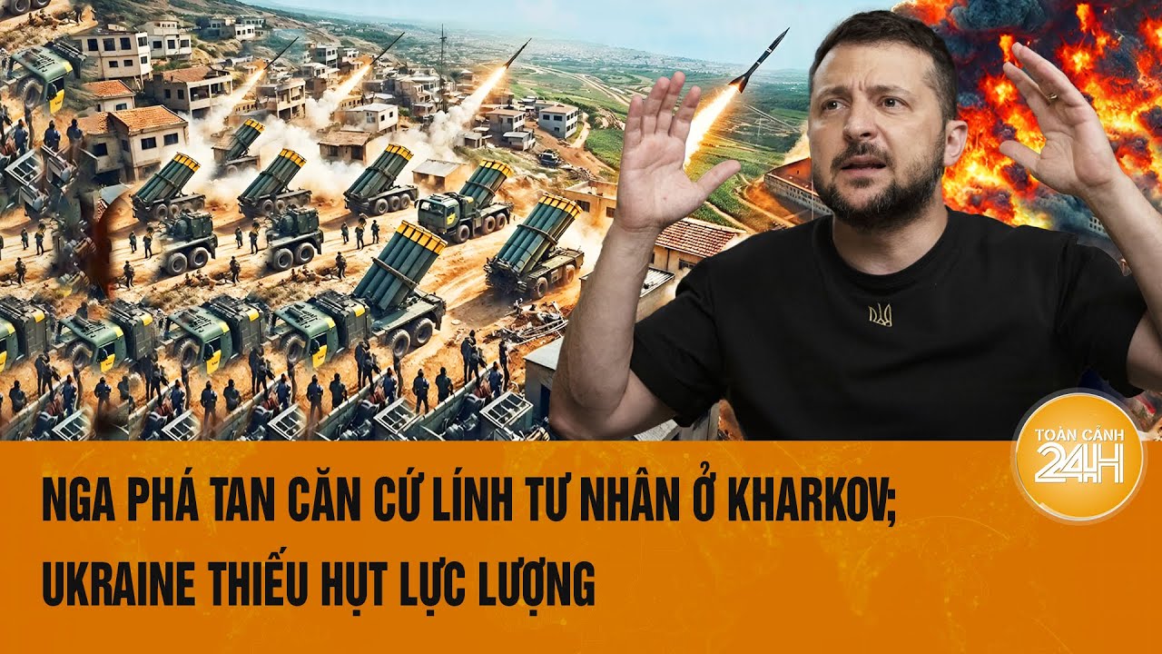 Thế giới nổi bật: Nga phá tan căn cứ lính tư nhân ở Kharkov; Ukraine thiếu hụt lực lượng