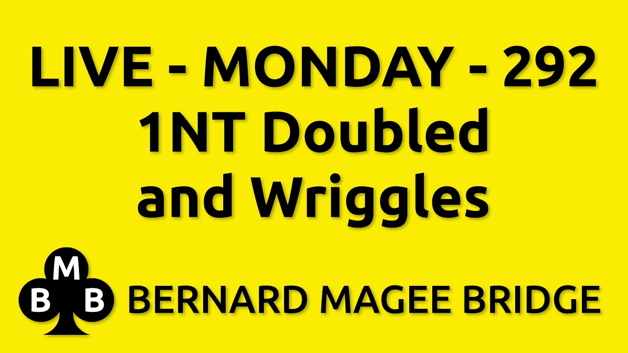 Bernard Magee Bridge 292 MONDAY - 1NT Doubled and Wriggles