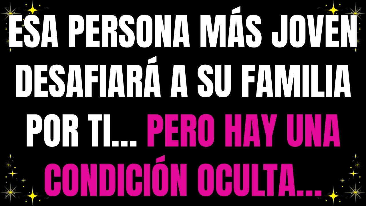💌 Esa persona más joven desafiará a su familia por ti… pero hay una condición oculta…