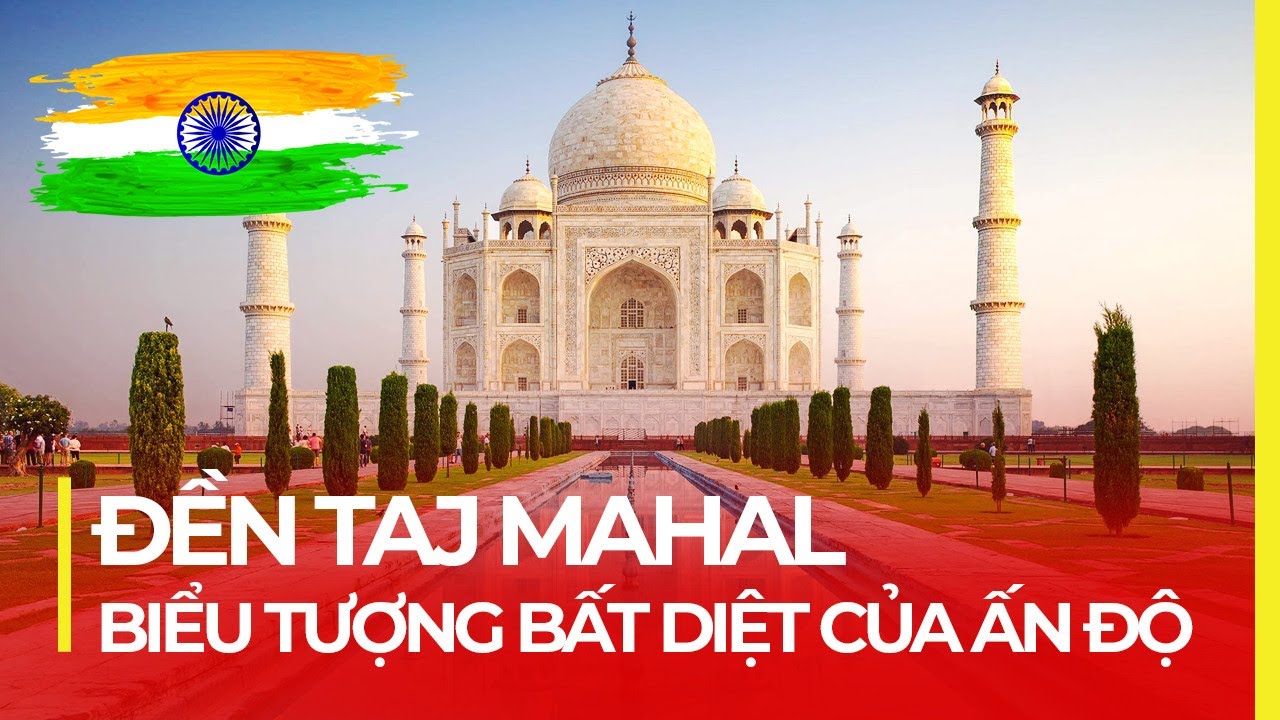 ĐỀN TAJ MAHAL - BIỂU TƯỢNG BẤT DIỆT CỦA ẤN ĐỘ