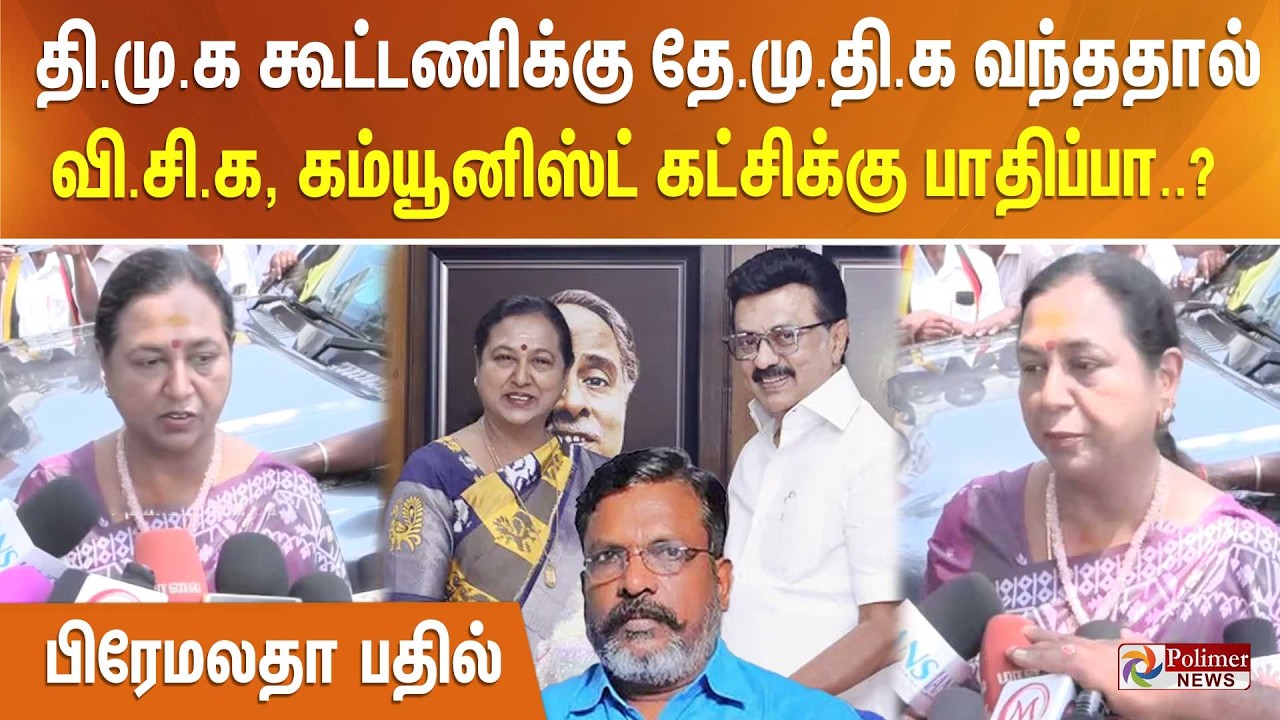 தி.மு.க கூட்டணிக்கு தே.மு.தி.க வந்ததால் வி.சி.க, கம்யூனிஸ்ட்  கட்சிக்கு பாதிப்பா..? பிரேமலதா பதில்