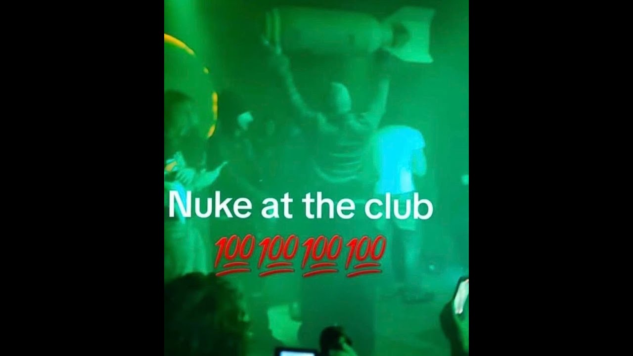 Nuke at the club.