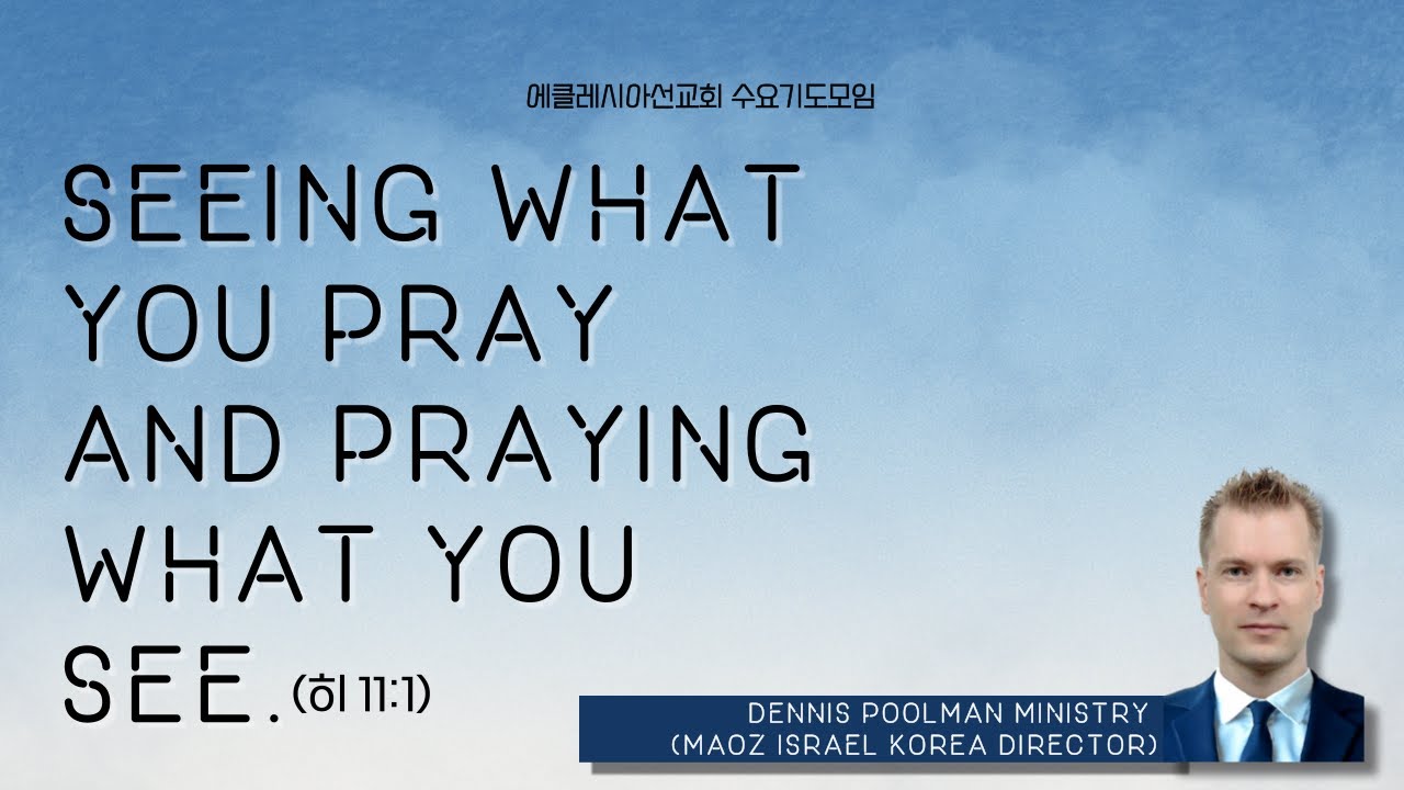 Seeing what you pray and praying what you see (히 11:1)ㅣ데니스풀만 목사 | 마오즈 이스라엘 | 수요기도모임 | 에클레시아선교회