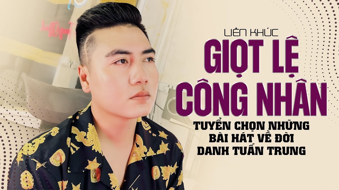 LK GIỌT LỆ CÔNG NHÂN | Tuyển Chọn Những Bài Hát Về Đời DANH TUẤN TRUNG | DANH TUẤN TRUNG Hot Tiktok
