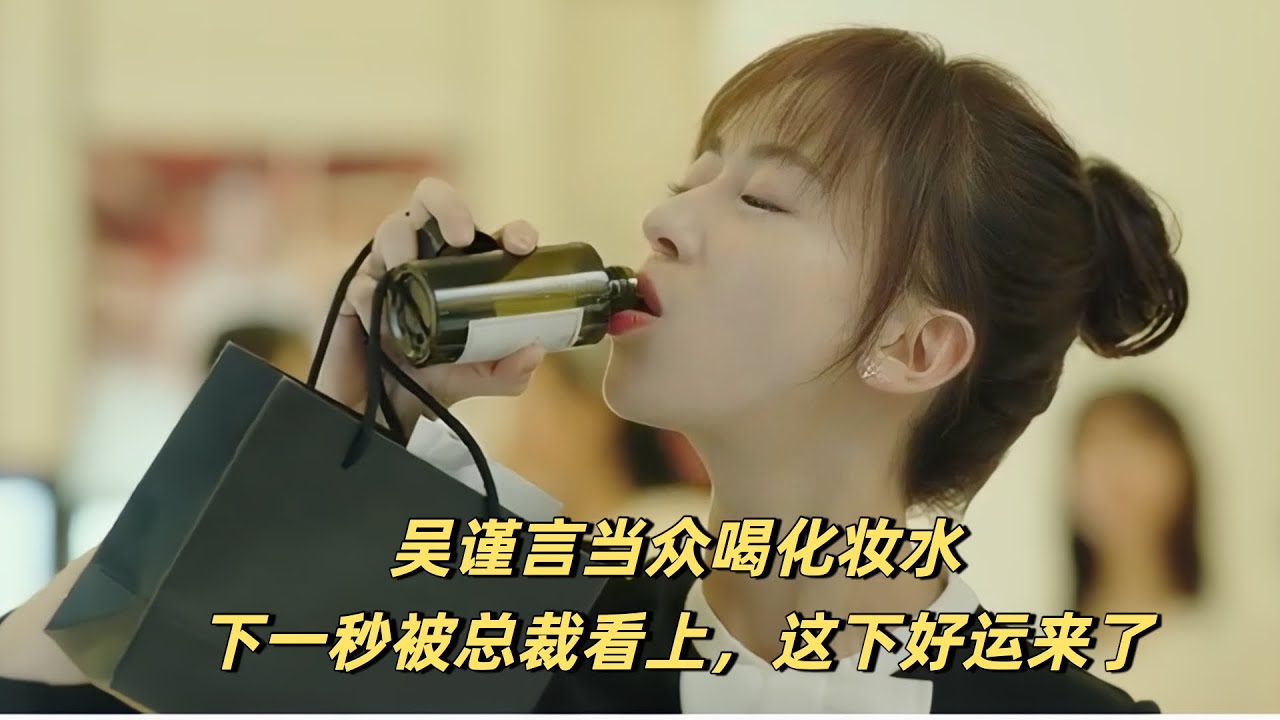 实习生#吴谨言 当众喝下化妆水，没想到下一秒被总裁相中