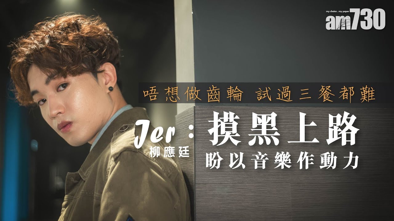 【娛樂專訪】唔想做齒輪  試過三餐都難  Jer柳應廷：摸黑上路  盼以音樂作動力
