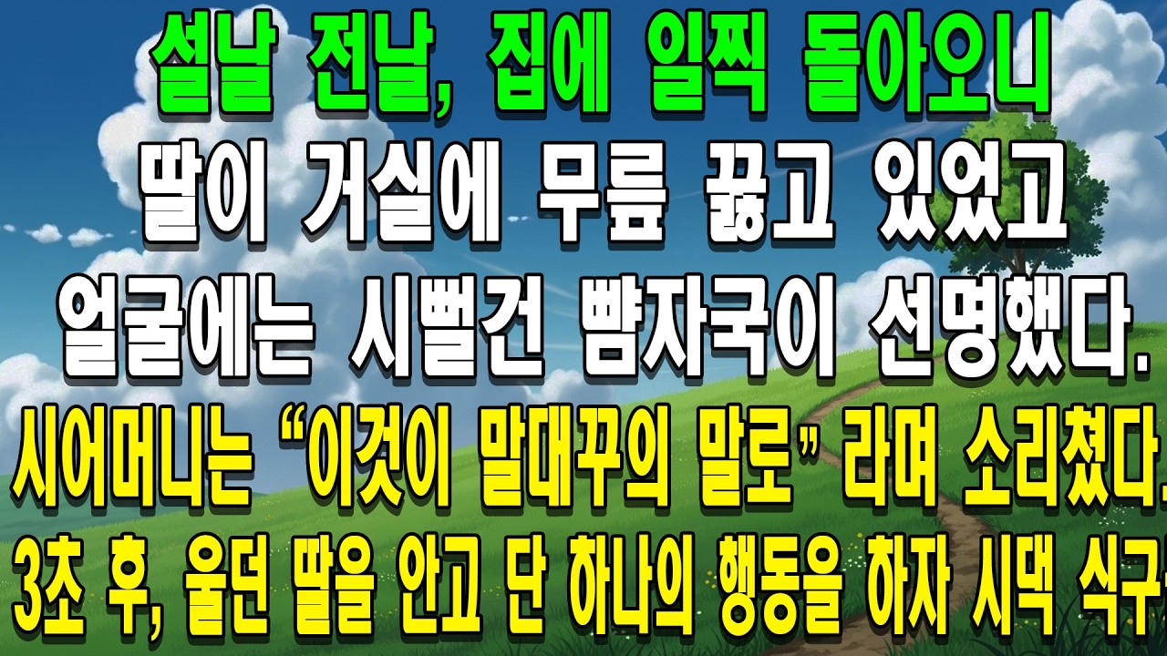 설날 전날, 집에 일찍 돌아오니 딸이 거실에 무릎 꿇고 있었고 얼굴에는 시뻘건 뺨자국이 선명했다. 시어머니는 