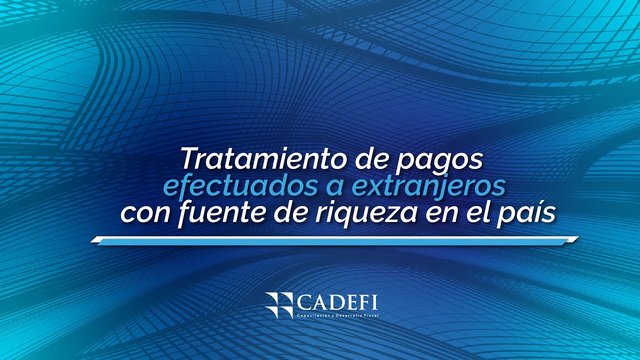 Cadefi | Tratamiento de pagos efectuados a extranjeros con fuente de riqueza en el país | Octubre