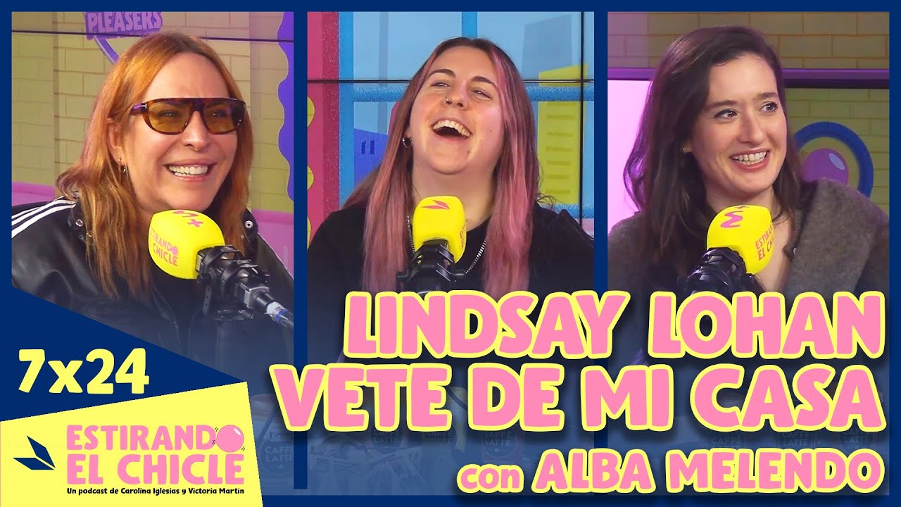 LINDSAY LOHAN VETE DE MI CASA con ALBA MELENDO | Estirando el chicle 7x24