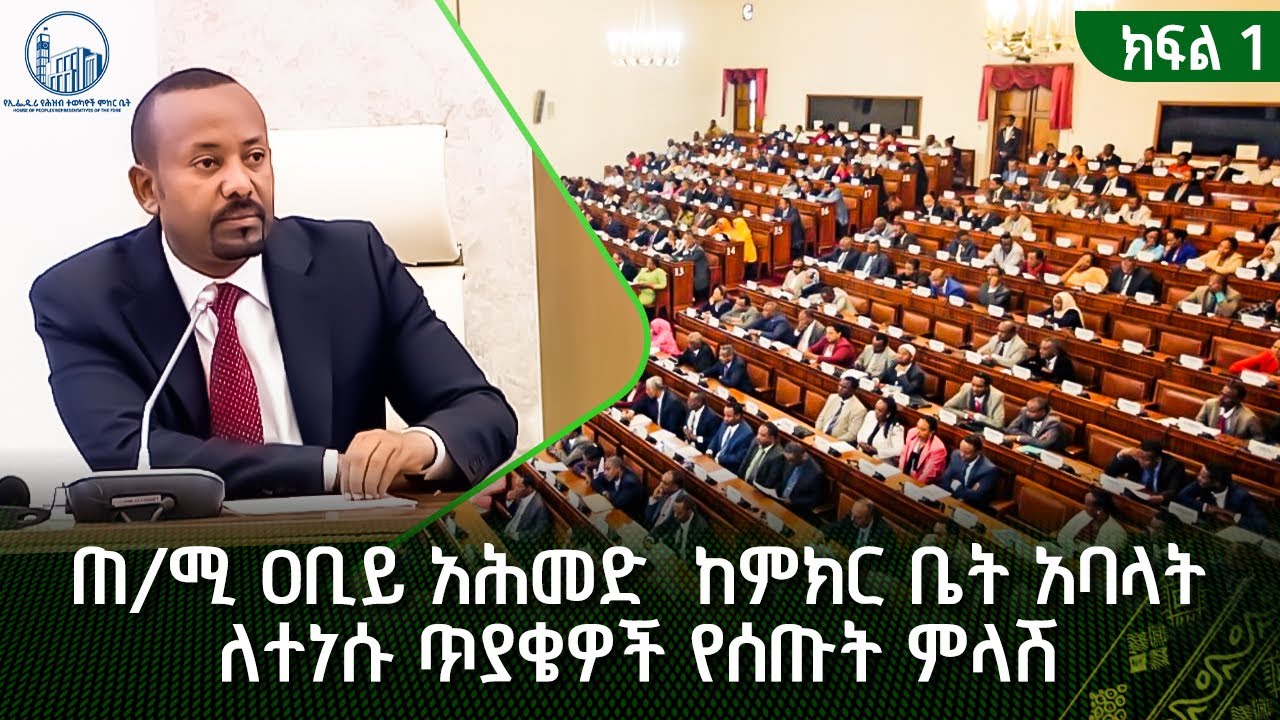 ጠ/ሚ ዐቢይ አሕመድ  ከምክር ቤት አባላት ለተነሱ ጥያቄዎች የሰጡት ምላሽ - ክፍል 1
