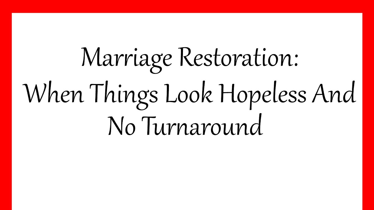 Marriages Restoration: When Things Look Hopeless And No Turnaround