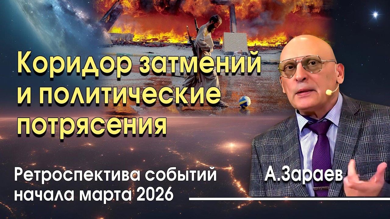 КОРИДОР ЗАТМЕНИЙ И ПОЛИТИЧЕСКИЕ ПОТРЯСЕНИЯ * РЕТРОСПЕКТИВА СОБЫТИЙ НАЧАЛА МАРТА 2026 ГОДА * А.ЗАРАЕВ