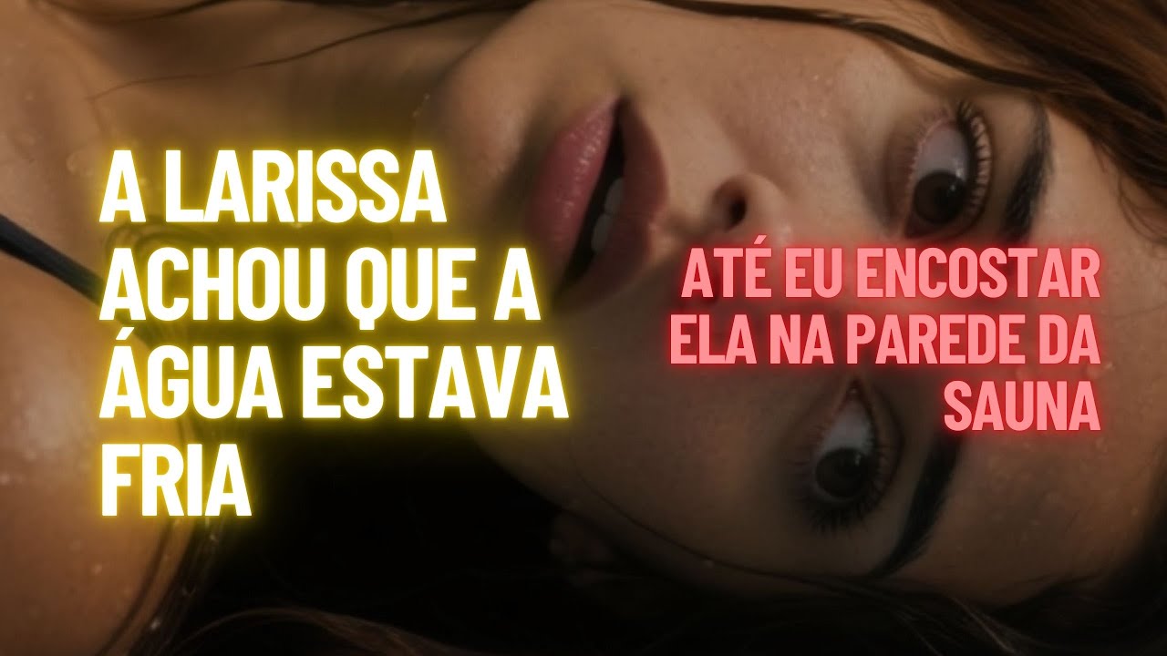 A Larissa achou que a água estava fria, até eu encostar ela na parede da sauna
