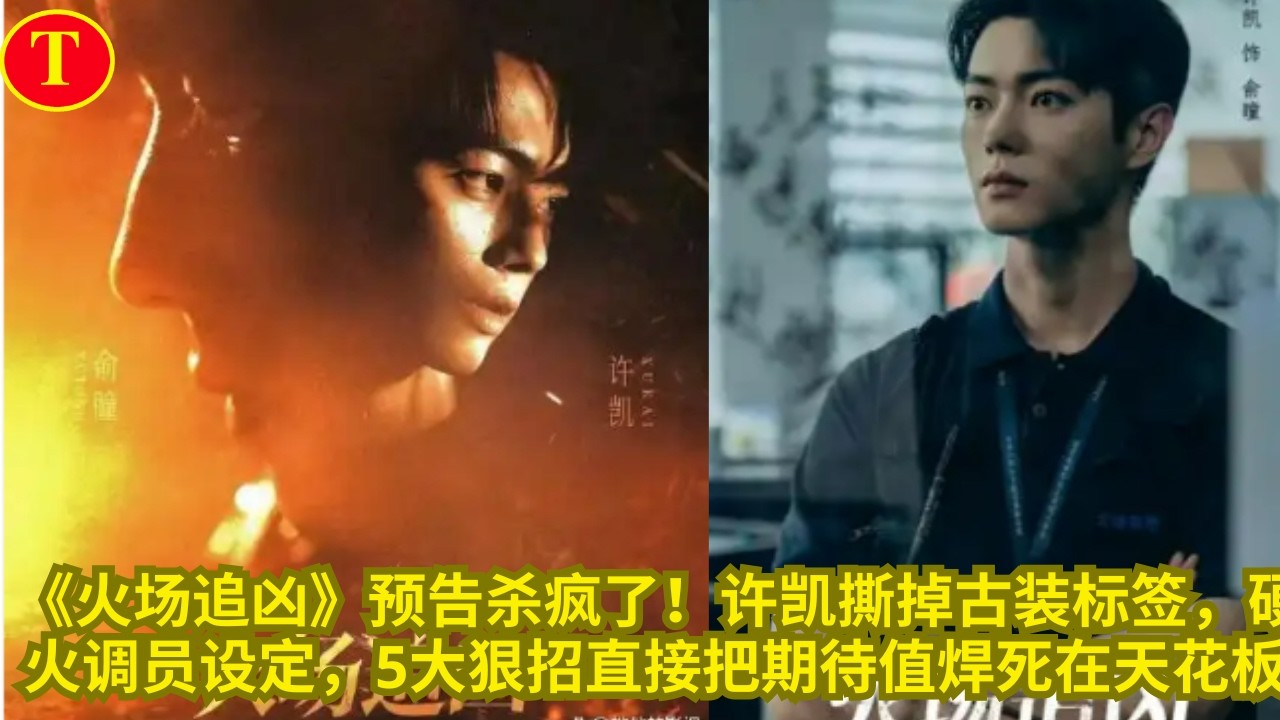 《火场追凶》预告杀疯了！许凯撕掉古装标签，硬核火调员设定，5大狠招直接把期待值焊死在天花板