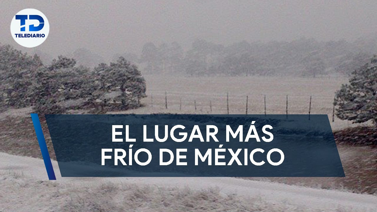 Así es y así se vive en el lugar más frío de México