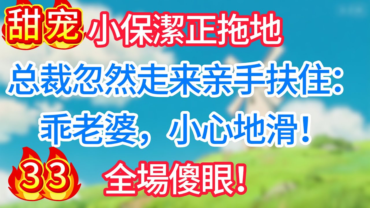 第三十三集：小保潔正拖地，总裁忽然走来亲手扶住：乖老婆，小心地滑！全場傻眼！#现代言情#甜宠