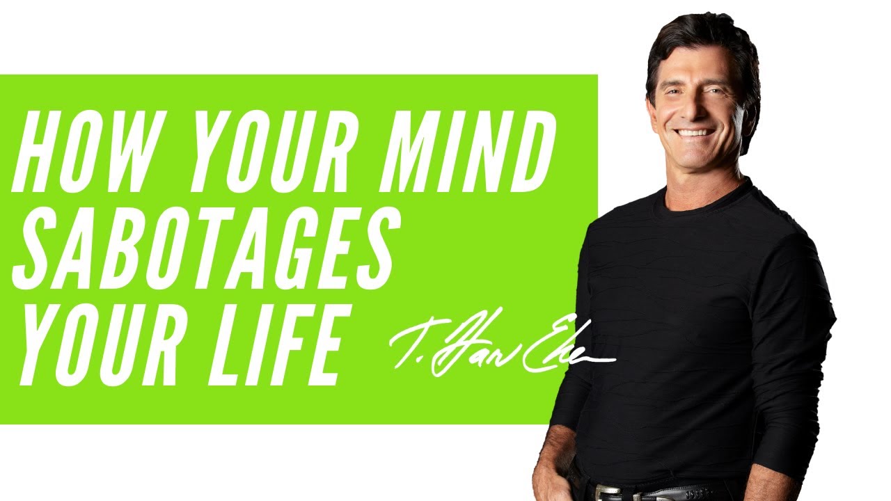 How Your Mind Sabotages Your Life & How To Stop It — T. Harv Eker