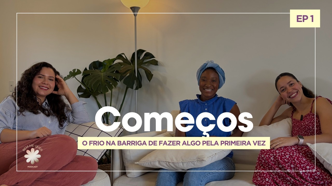 Come&ccedil;os: o frio na barriga de fazer algo pela primeira vez - Bem-Me-Quer #EP01