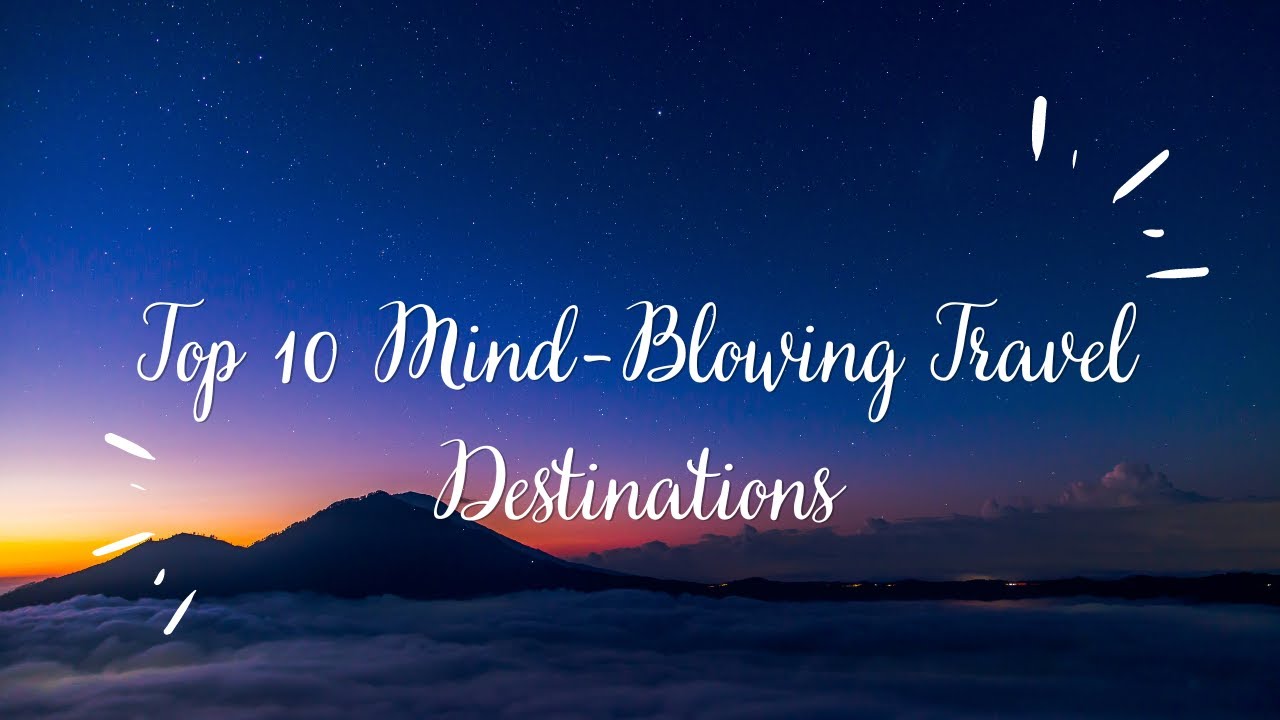 Top 10 Mind-Blowing Travel Destinations: Unveiled