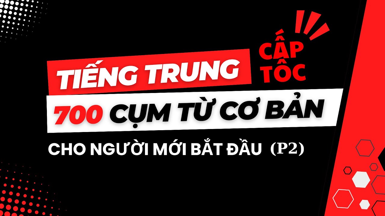 TIẾNG TRUNG CẤP TỐC - 700 CỤM TỪ CƠ BẢN CHO NGƯỜI MỚI BẮT ĐẦU P2