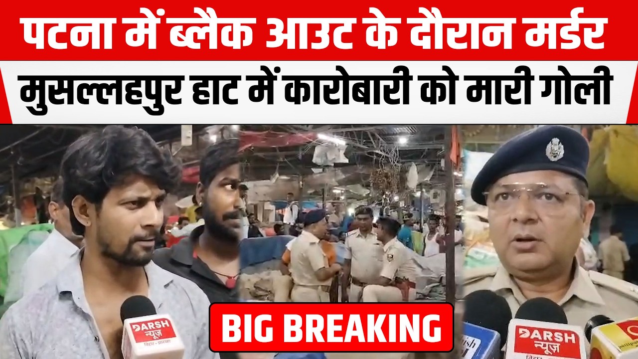 PATNA में म/र्डर, ब्लैक आउट का फायदा उठाकर मुसल्लहपुर हाट में कारोबारी को मारी गोली, मचा हड़कंप