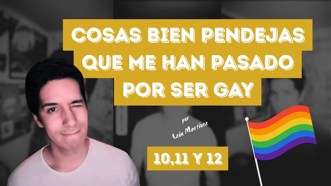 Cosas Bien Pendejas Que Me Han Pasado Por Ser Gay - 10, 11 y 12