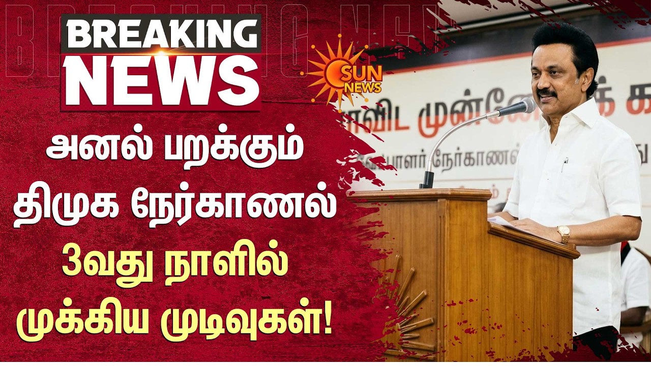 அனல் பறக்கும் திமுக நேர்காணல்: 3வது நாளில் முக்கிய முடிவுகள்! | DMK | TN Govt | Sun News