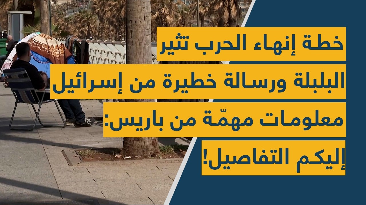 خطة إنهاء الحرب تثير البلبلة ورسالة خطيرة من إسرائيل – معلومات مهمّة من باريس: إليكم التفاصيل!