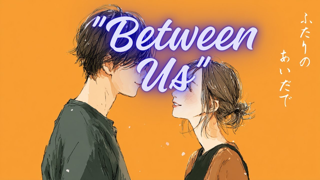 Between Us － ふたりのあいだで❤「明日こそ伝える」、不安と勇気、涙は力になる、青春と涙と勇気の歌、明日へつながる歌、夢を追いかけるメロディ