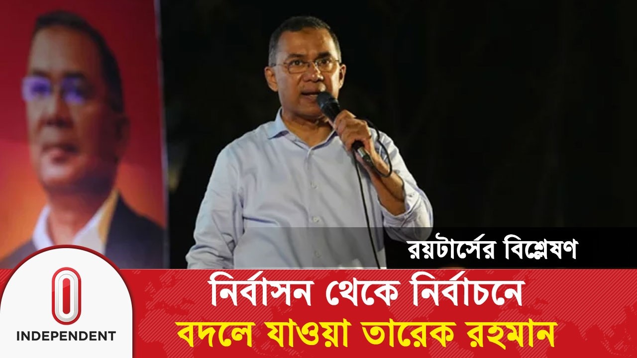 নির্বাসন থেকে নির্বাচনে: রয়টার্সের বর্ণনায় বদলে যাওয়া তারেক রহমান | Tarique Rahman | Independent TV