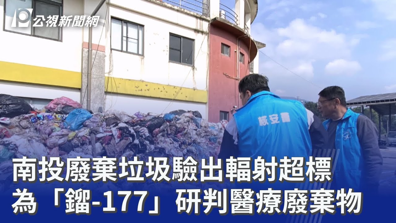 南投廢棄垃圾驗出輻射超標 為「鎦-177」研判醫療廢棄物｜20260210 公視晚間新聞