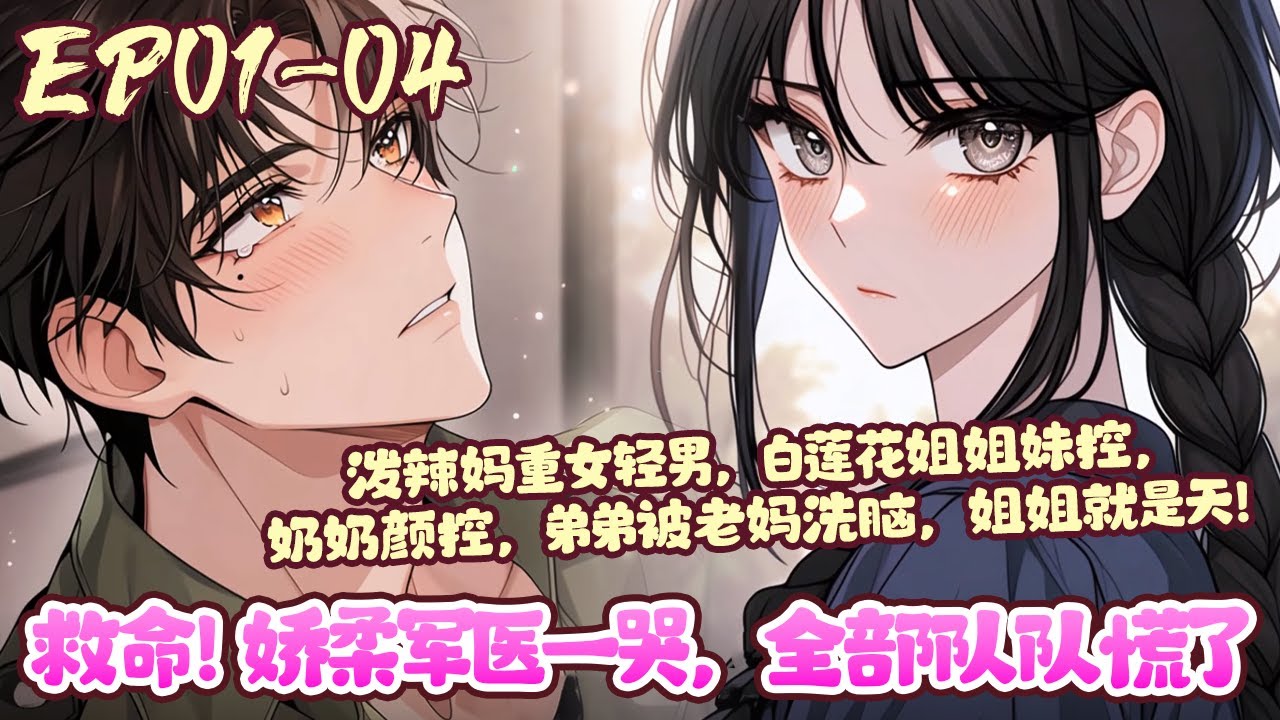 一朝穿书，成了八零年代身娇体软的病美人。以为自己会遇到一路极品，结果，泼辣妈重女轻男，白莲花姐姐妹控，奶奶颜控，弟弟被老妈洗脑，姐姐就是天！《救命！娇柔军医一哭，全部队队慌了》01~04#BWMJ