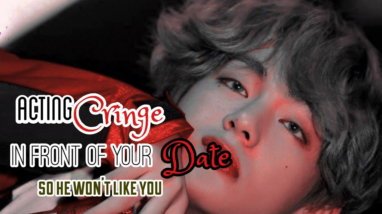 ACTING CRINGE IN FRONT OF YOUR DATE SO HE WON'T LIKE YOU|•K.TH