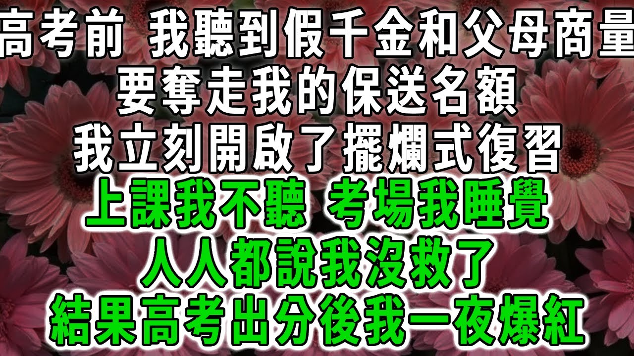 高考前，我聽到假千金和父母商量，要奪走我的保送名額。我立刻開啟了擺爛式復習，上課我不聽考場我睡覺。人人都說我沒救了，結果高考出分後我一夜爆紅#荷上清風 #爽文