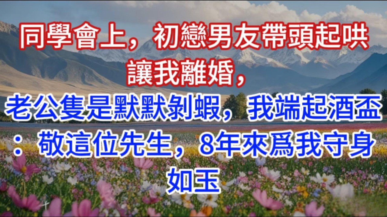 同学会上，初恋男友带头起哄让我离婚，老公只是默默剥虾，我端起酒杯：敬这位先生，8年来为我守身如玉