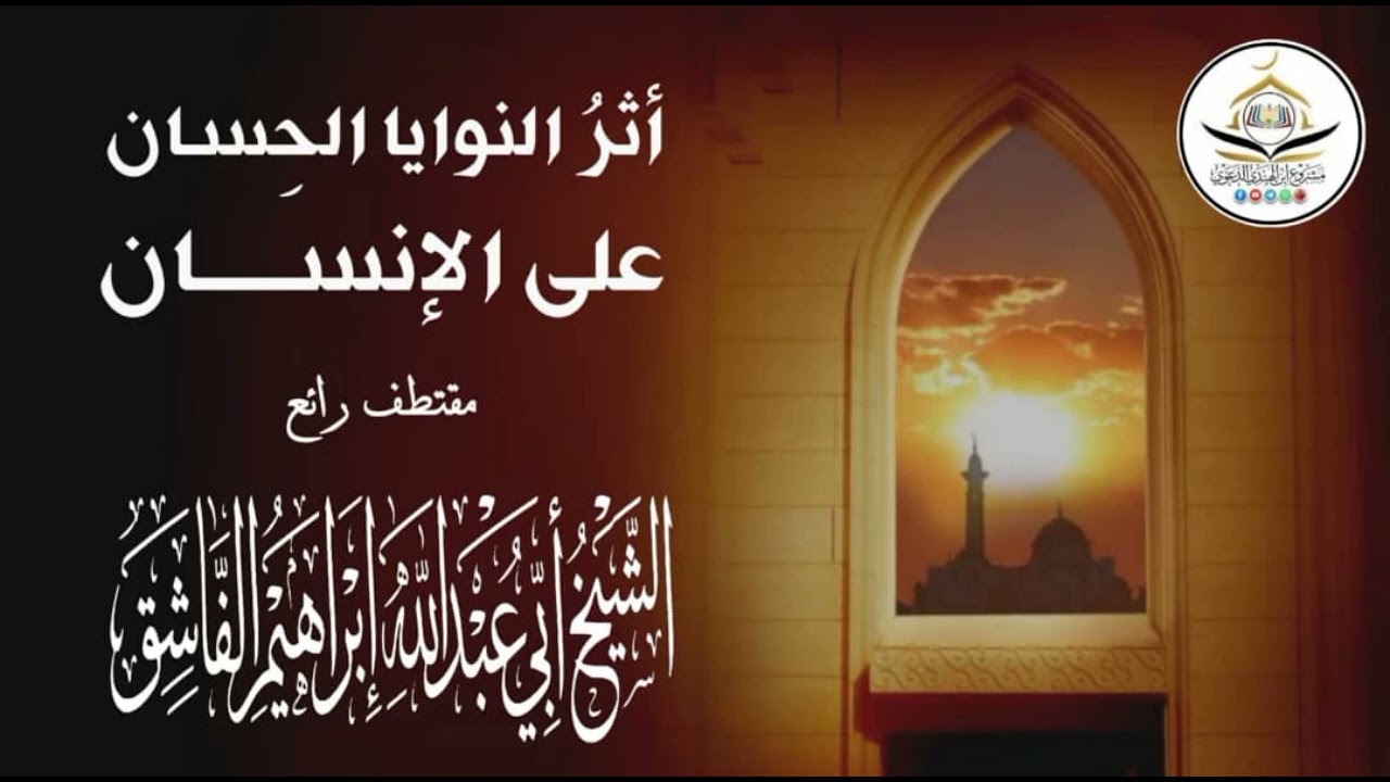 أثر النوايا الحسان  على  الإنسان  ]  مقتطف للشيخ  ابراهيم الفاشق حفظه الله 
