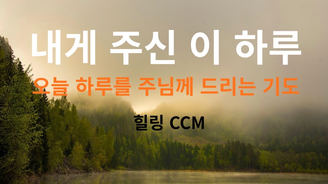 내게 주신 이 하루 | 오늘 하루를 주님께 드리는 기도 | 힐링 CCM