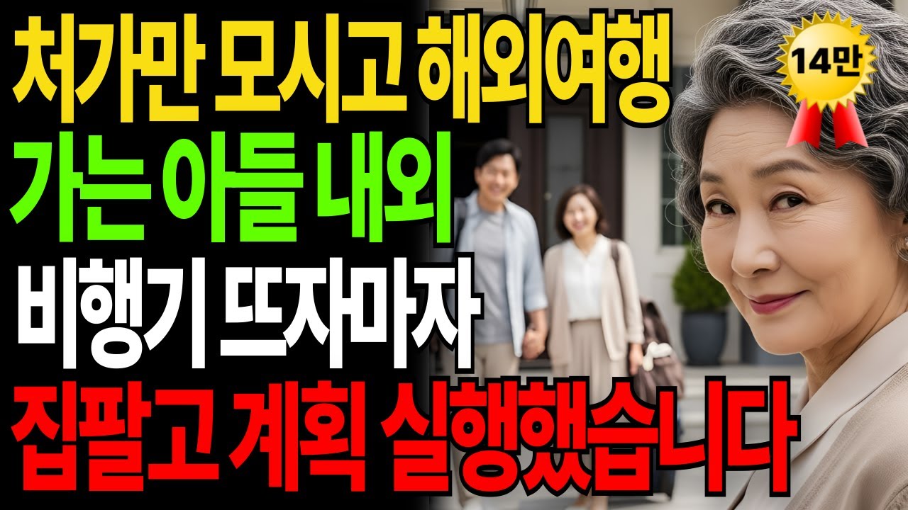 항상 처가만 챙기는 밉상 아들내외, 해외여행까지 간다길래 비행기 뜨자마자 집팔고 계획실행했습니다|고부갈등|고부사연|감동사연|노후사연|시니어사연|아들며느리|어머니|고부이야기