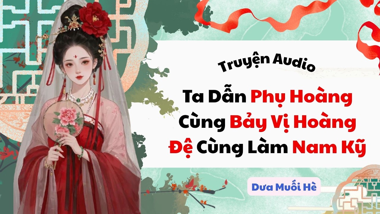 [Truyện Audio] Ta Dẫn Phụ Hoàng Cùng Bảy Vị Hoàng Đệ Cùng Làm Nam Kỹ | Dưa Muối Hè