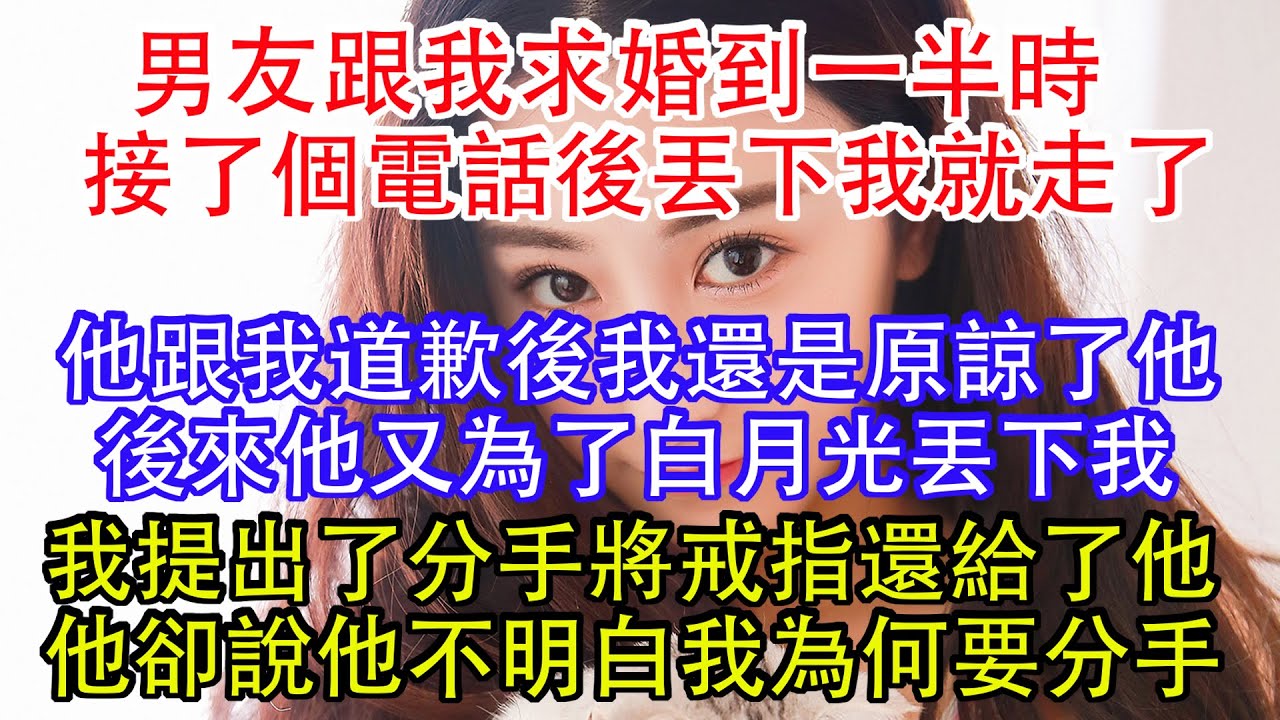 男友跟我求婚到一半時，接了個電話後丟下我就走了，他跟我道歉後我還是原諒了他，後來他又為了白月光丟下我，我提出了分手將戒指還給了他，他卻說他不明白我為何要分手。