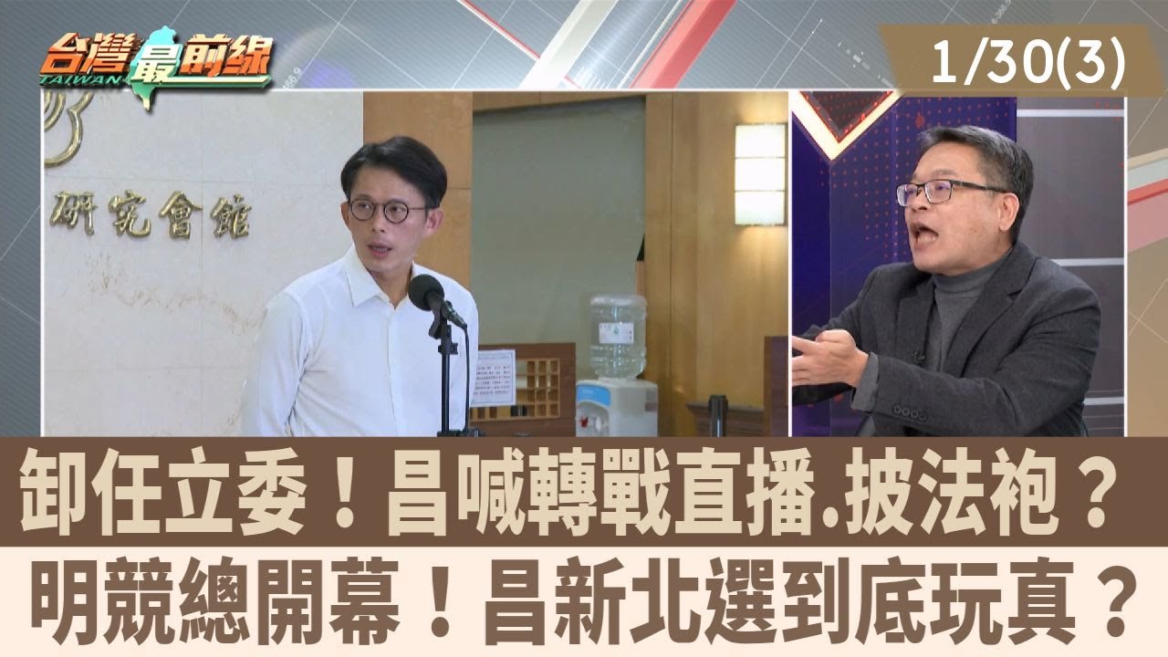 卸任立委！昌喊轉戰直播.披法袍？ 明競總開幕！昌新北選到底玩真？【台灣最前線 重點摘要】2026.01.30(3)