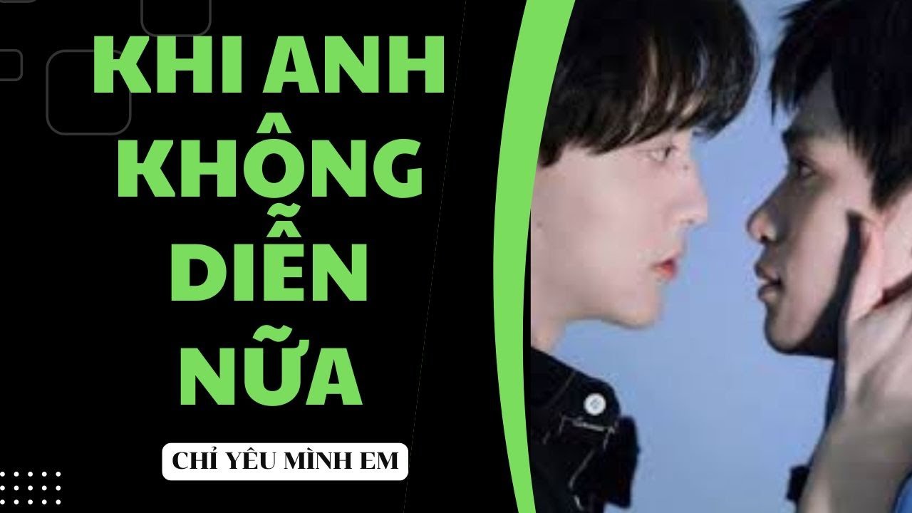 TRUYỆN BOY LOVE / KHI ANH KHÔNG DIỄN NỮA / CHỈ YÊU MÌNH EM