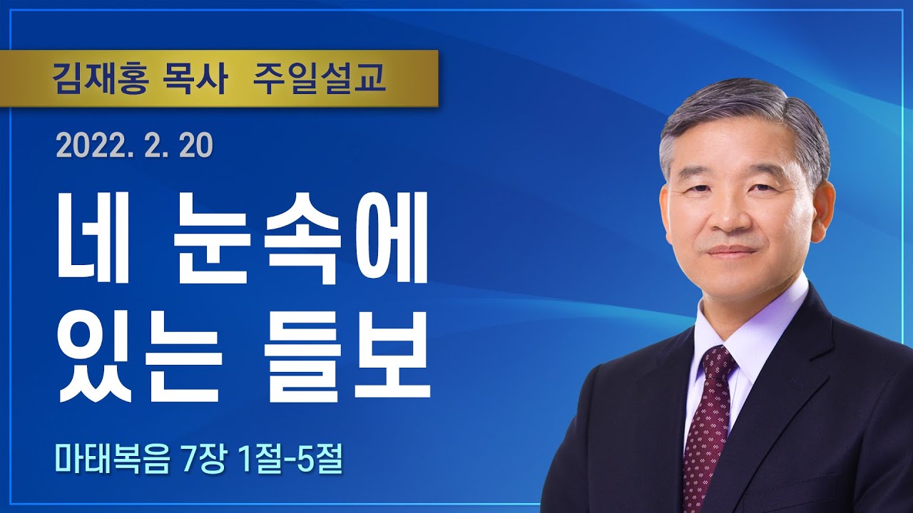 네 눈속에 있는 들보 | 2022년 02월 20일 | 김재홍목사 | 기쁜소식인천교회
