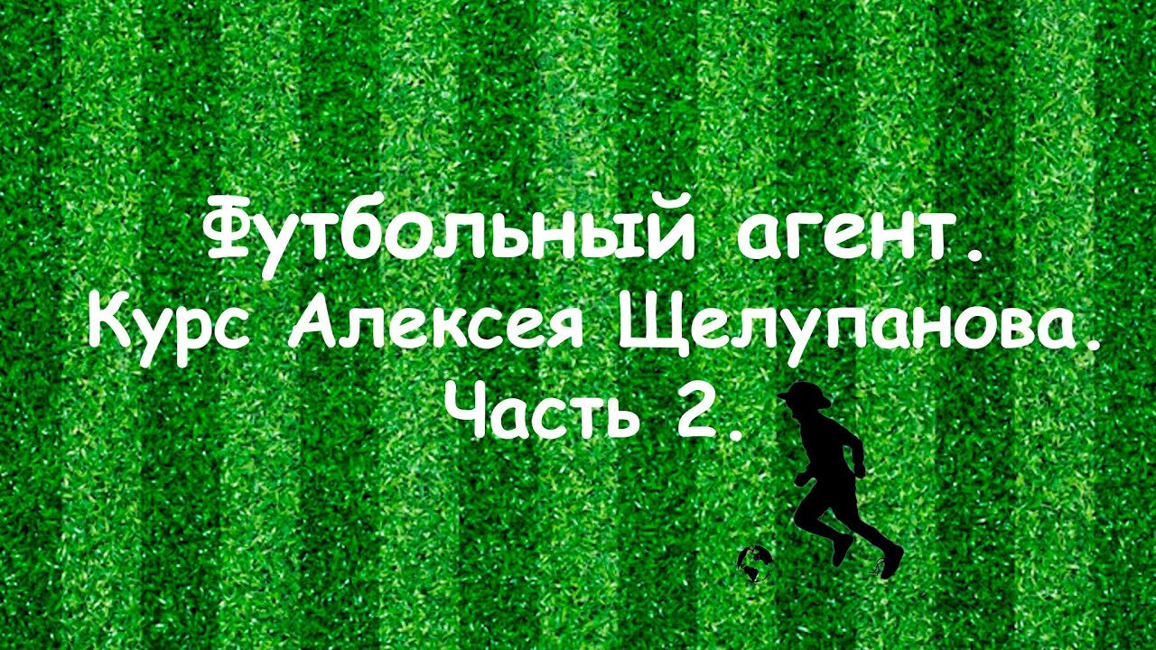 Футбольный агент. Курс Алексея Щелупанова. Часть 2.