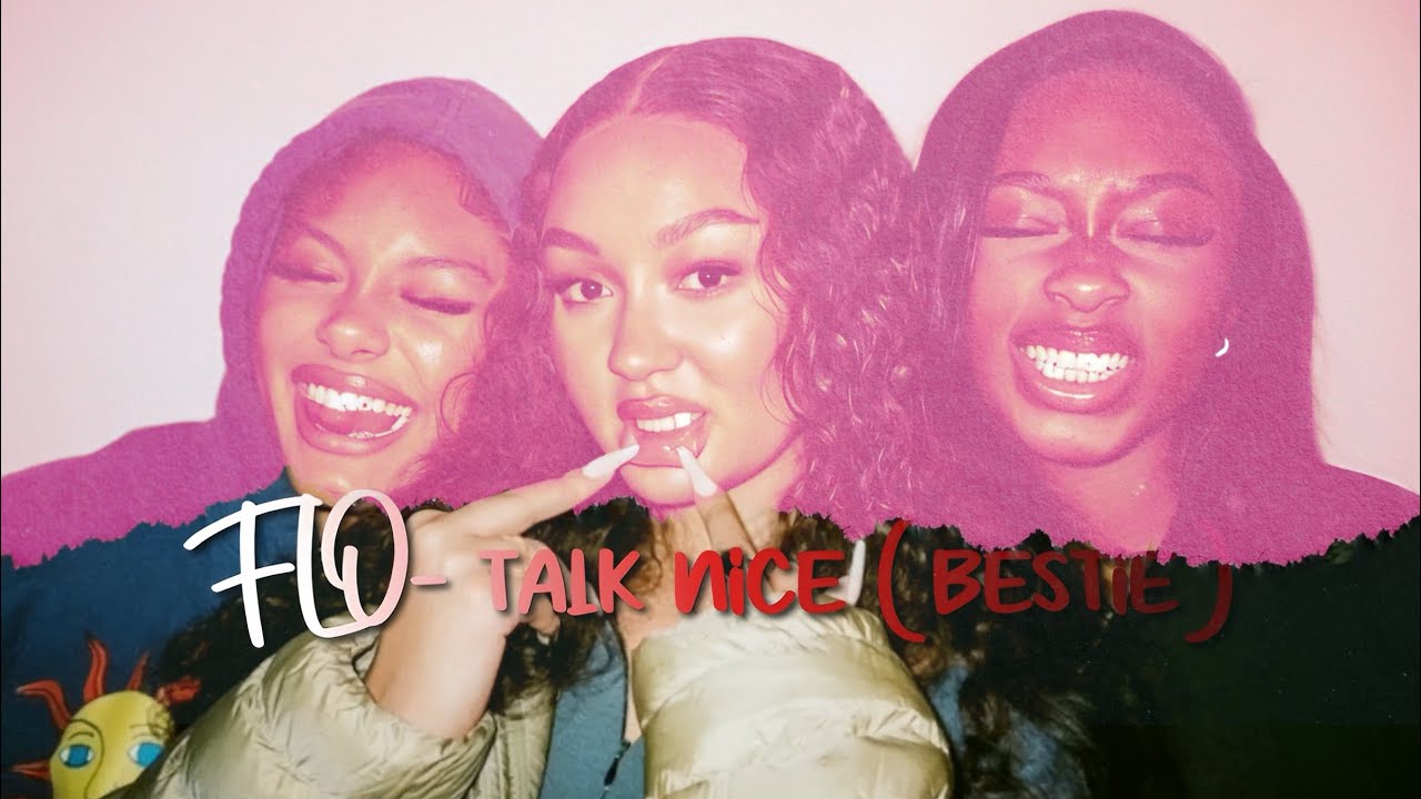 FLO- talk nice (bestie)