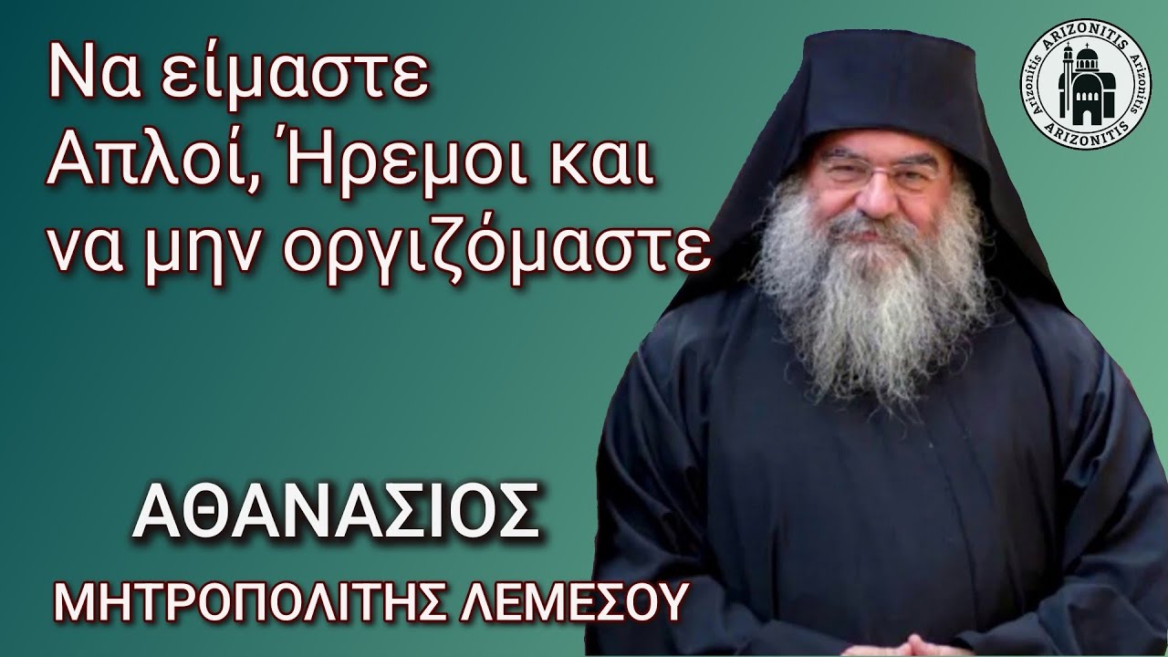 Να είμαστε απλοί ήρεμοι και να μην οργιζόμαστε - Αθανάσιος Μητροπολίτης Λεμεσού