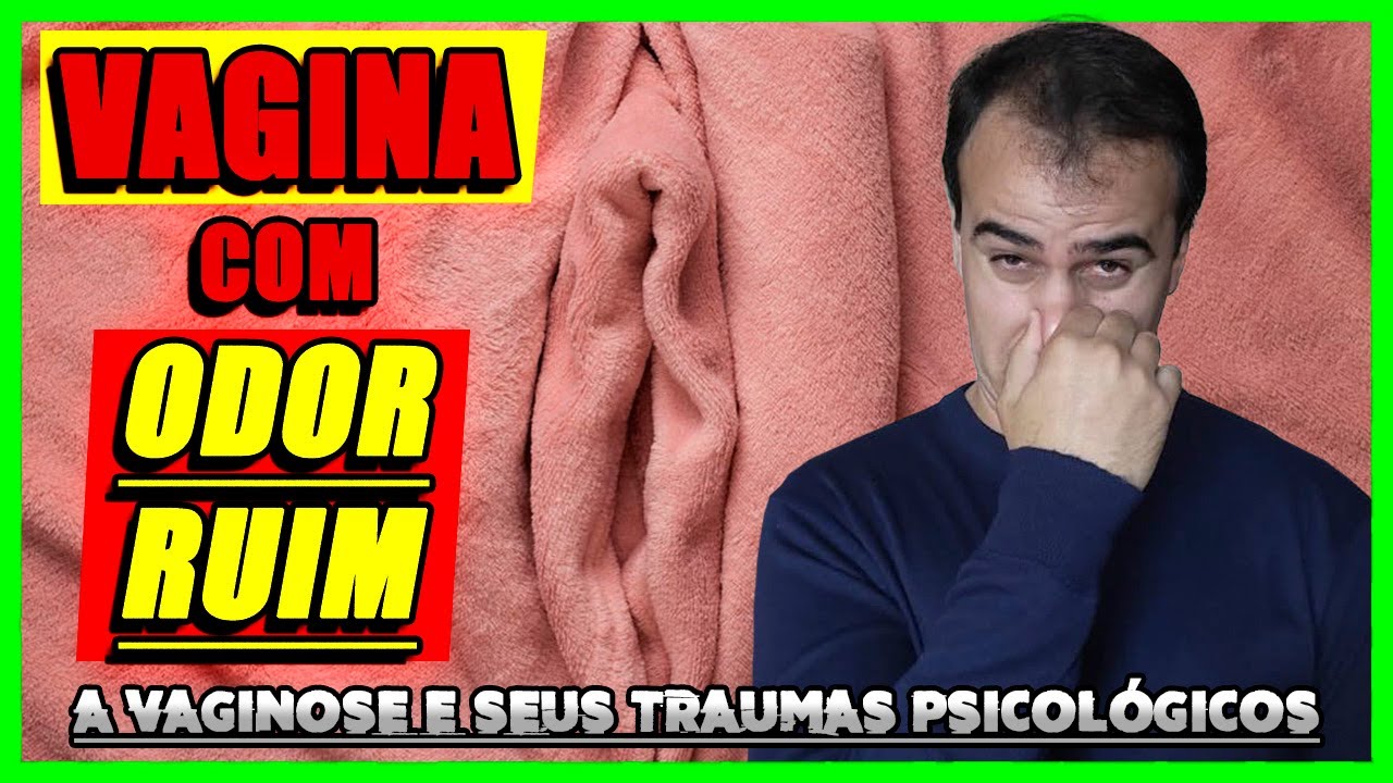 A VAGINA FEDORENTA (ODOR RUIM) E A VAGINOSE | PSICOLOGIA E RELACIONAMENTO