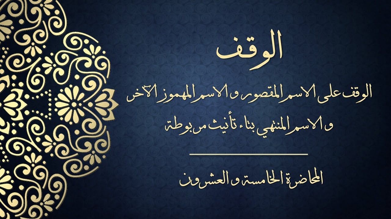 المحاضرة الخامسة والعشرون - الوقف على الاسم المقصور والمهموز الآخر والاسم المنتهي بتاء تأنيث مربوطة